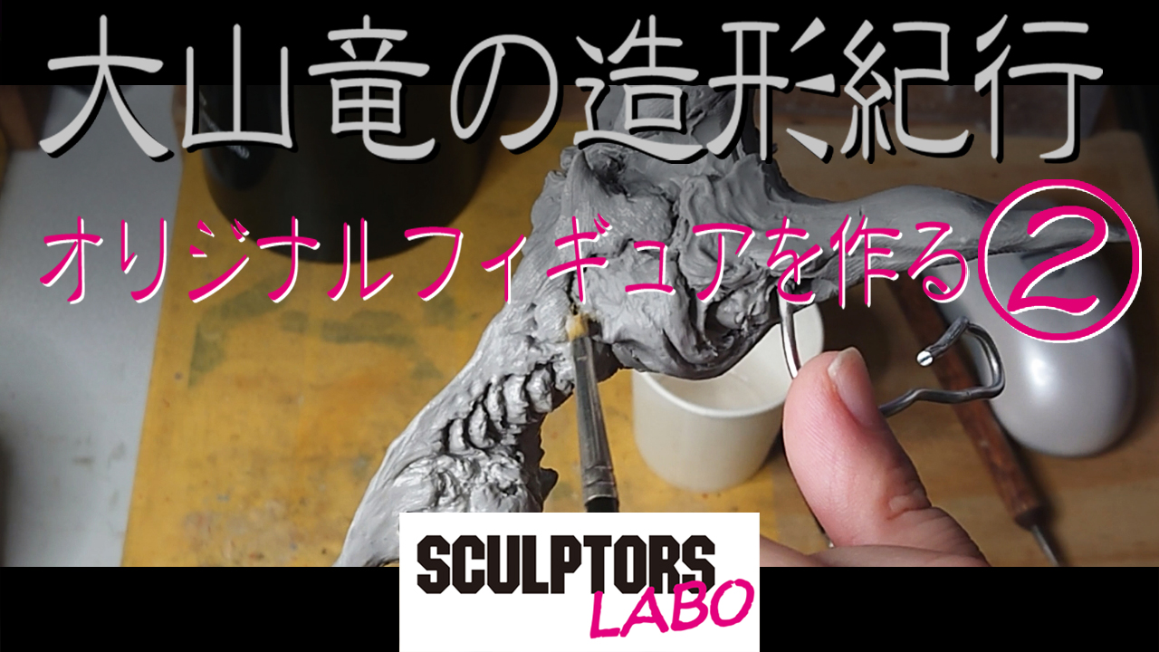 大山竜の造形紀行 オリジナルフィギュアを作る Movie スカルプターズ ラボ